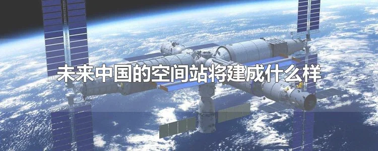 未来中国的空间站将建成什么样
