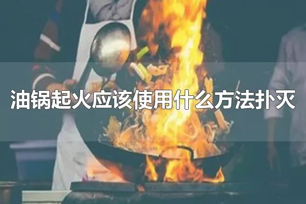 油锅起火应该使用什么方法扑灭 油锅起火应该使用锅盖盖灭