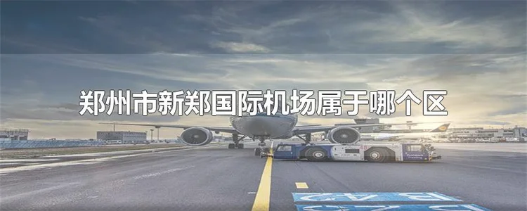 郑州市新郑国际机场属于哪个区