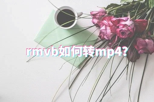 rmvb转mp4转换器（rmvb如何转换为mp4？）