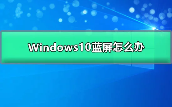 Windows10蓝屏怎么办win10更新后蓝