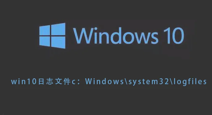 win10日志文件c：Windowssystem32log