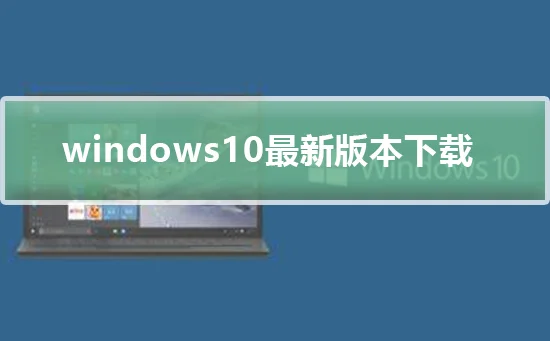 Windows10最新版本下载Windows10最